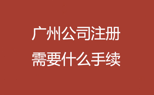 廣州公司注冊(cè)需要什么手續(xù)